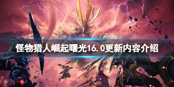 《怪物猎人崛起》曙光16.0更新内容介绍 16.0更新了什么？