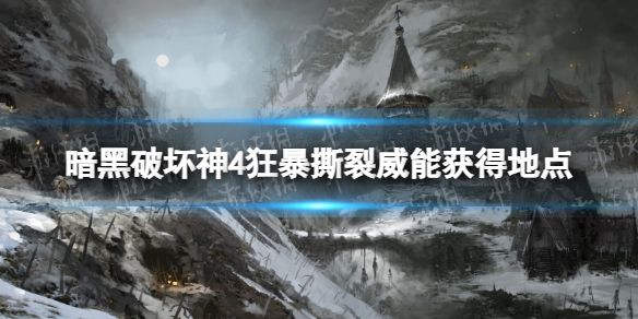 《暗黑破坏神4》狂暴撕裂威能怎么获得？ 狂暴撕裂威能获得地点