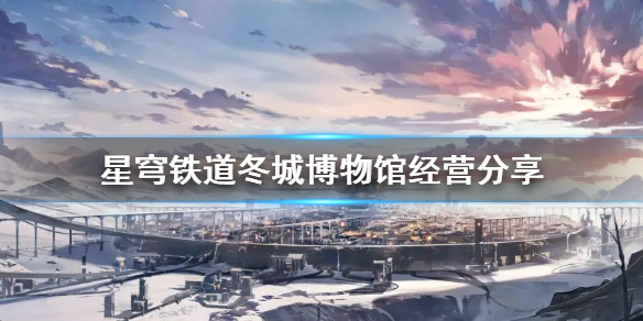 《崩坏星穹铁道》冬城博物馆经营分享    冬城博物馆怎么经营？
