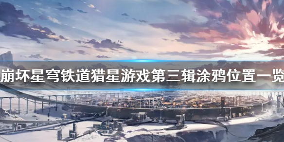 《崩坏星穹铁道》猎星游戏第三辑涂鸦位置一览  涂鸦位置在哪？