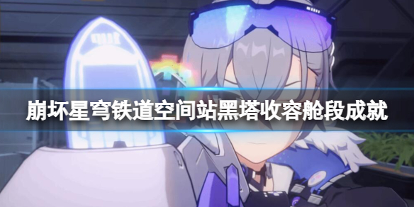 《崩坏星穹铁道》空间站黑塔收容舱段成就攻略 空间站黑塔收容舱收集攻略