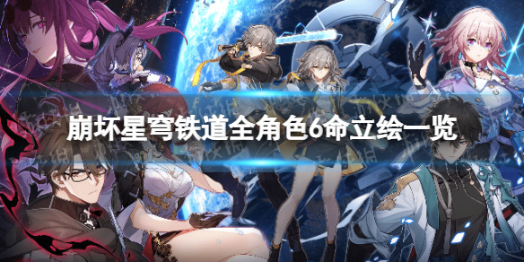 《崩坏星穹铁道》全角色6命立绘一览 6命立绘汇总