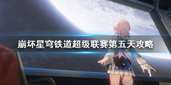 《崩坏星穹铁道》超级联赛第五天攻略  第五天怎么通关？