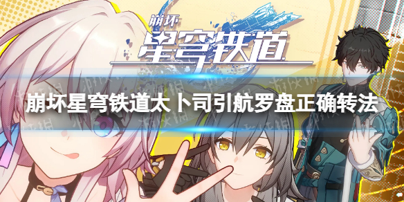 《崩坏星穹铁道》太卜司引航罗盘正确转法 太卜司引航罗盘解谜攻略
