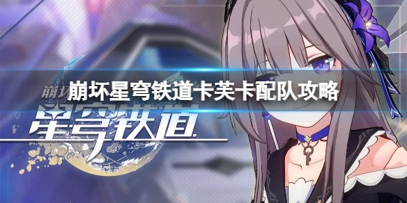《崩坏星穹铁道》卡芙卡怎么配队？卡芙卡配队攻略