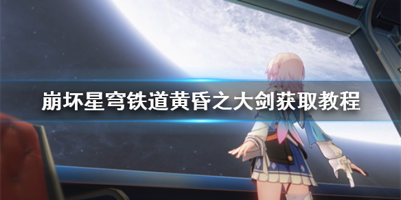 《崩坏星穹铁道》黄昏之大剑获取教程 黄昏之大剑在哪？