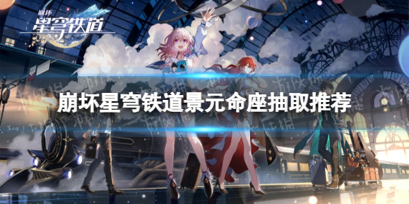 《崩坏星穹铁道》景元抽几命好？ 景元命座抽取推荐