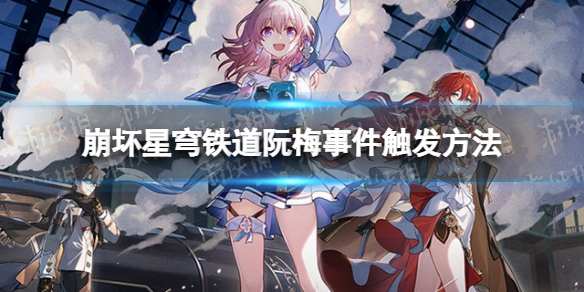 《崩坏星穹铁道》阮梅怎么遇到？ 阮梅事件触发方法