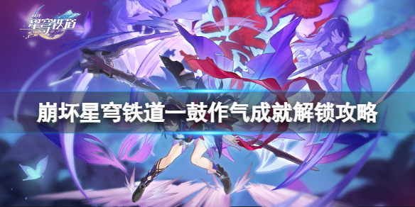 《崩坏星穹铁道》一鼓作气怎么解锁？一鼓作气成就解锁攻略