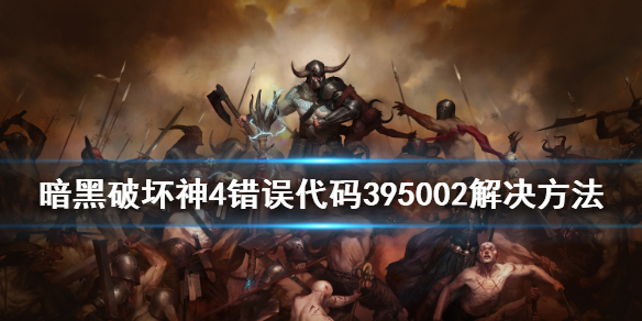 《暗黑破坏神4》错误代码395002解决方法 错误代码怎么解决？