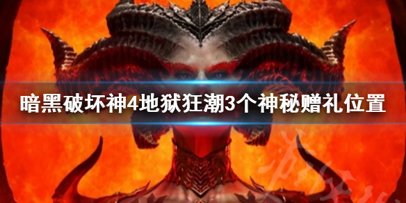 《暗黑破坏神4》地狱狂潮3个神秘赠礼位置     神秘赠礼在哪？