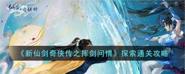 《新仙剑奇侠传之挥剑问情》探索通关攻略