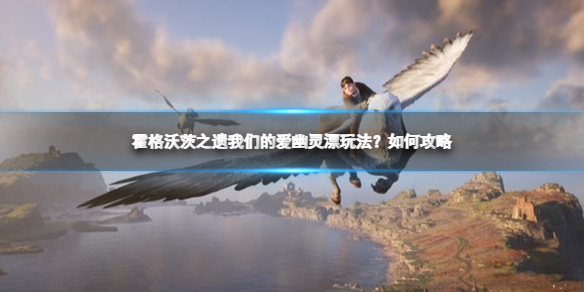 《霍格沃茨之遗》我们的爱幽灵漂玩法？如何攻略