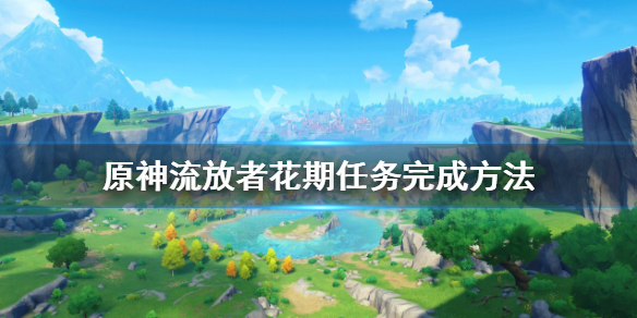 《原神》流放者花期任务怎么做？流放者花期任务完成方法