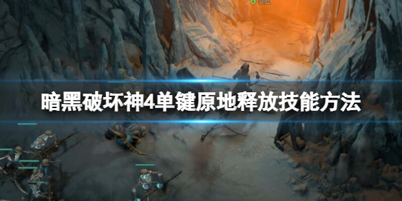 《暗黑破坏神4》单键原地释放技能方法 怎么原地释放技能？