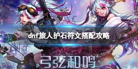 《地下城与勇士》旅人护石符文搭配攻略 旅人护石符文最佳搭配推荐