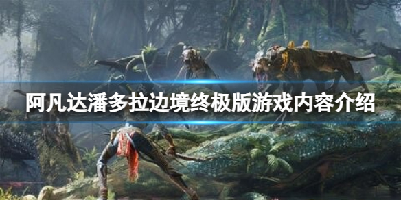 《阿凡达潘多拉边境》终极版包含什么内容？终极版游戏内容介绍