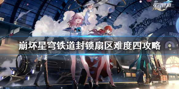 《崩坏星穹铁道》难度四怎么完成？   封锁扇区难度四攻略