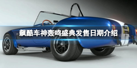 《飙酷车神轰鸣盛典》发售日期是几号？发售日期介绍