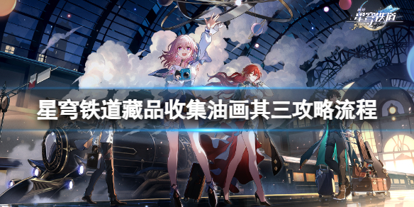 《崩坏星穹铁道》藏品收集油画其三任务怎么做？藏品收集油画其三攻略流程