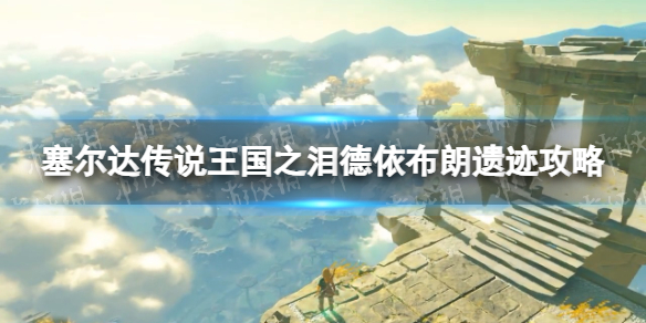 《塞尔达传说王国之泪》德依布朗遗迹怎么过？ 德依布朗遗迹攻略