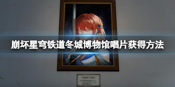 《崩坏星穹铁道》冬城博物馆唱片怎么获得？1.1冬城博物馆唱片获得方法