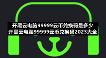 开黑云电脑99999云币兑换码是多少开黑云电脑99999云币兑换码2023大全