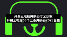 开黑云电脑兑换码怎么获取开黑云电脑50个云币兑换码2023合集