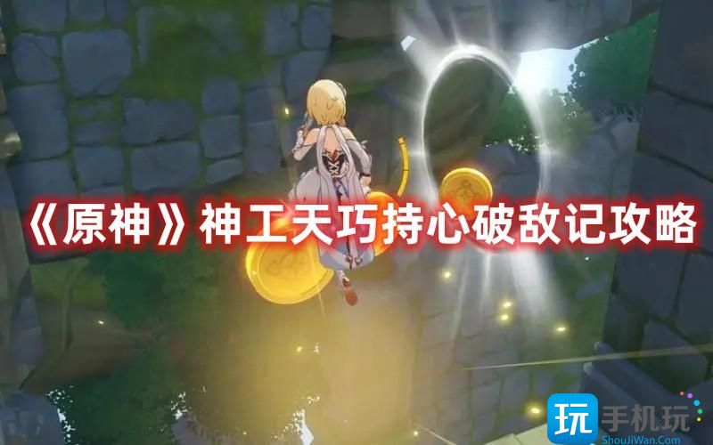 原神神工天巧持心破敌记怎么玩神工天巧持心破敌记玩法推荐