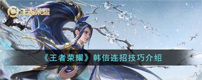 《王者荣耀》韩信连招技巧介绍