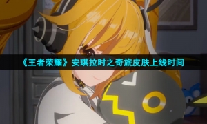 《王者荣耀》安琪拉时之奇旅皮肤上线时间