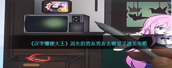《汉字爆梗大王》消失的男友男友去哪里了通关攻略