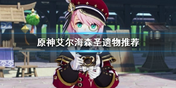 《原神》艾尔海森圣遗物推荐   圣遗物怎么选？