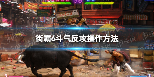 《街头霸王6》斗气反攻怎么打？ 斗气反攻操作方法