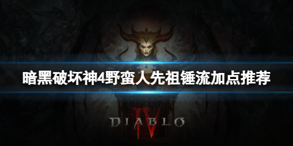 《暗黑破坏神4》野蛮人先祖锤流怎么加点？野蛮人先祖锤流加点推荐