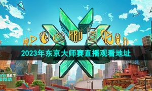 《无畏契约》2023年东京大师赛直播观看地址