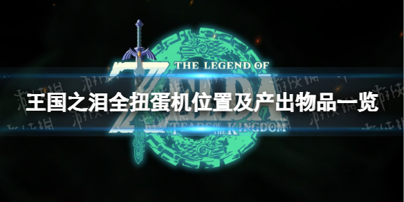 《塞尔达传说王国之泪》全扭蛋机位置及产出物品一览 扭蛋机汇总介绍