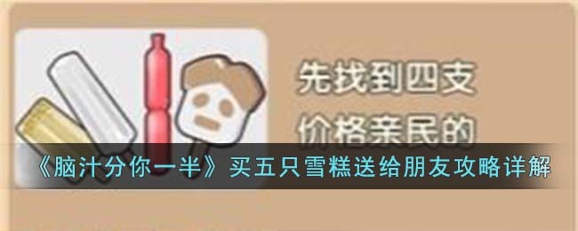 《脑汁分你一半》买五只雪糕送给朋友攻略详解