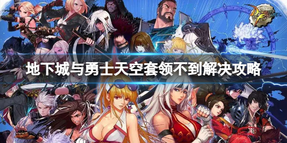 《地下城与勇士》领不到天空套怎么办？天空套领不到解决攻略