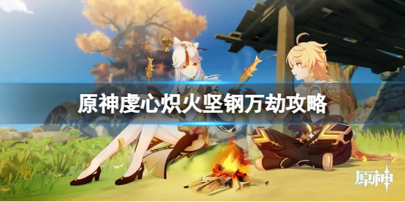 《原神》虔心炽火坚钢万劫任务怎么做？虔心炽火坚钢万劫攻略