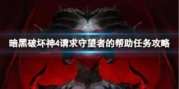 《暗黑破坏神4》请求守望者的帮助任务怎么完成？请求守望者的帮助任务攻略