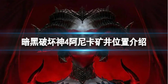 《暗黑破坏神4》阿尼卡矿井位置在哪？阿尼卡矿井位置介绍