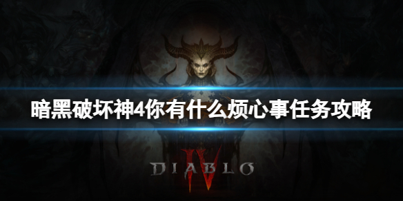 《暗黑破坏神4》你有什么烦心事任务怎么完成？你有什么烦心事任务攻略