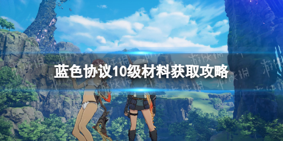 《蓝色协议》10级材料怎么获得？ 10级材料获取攻略