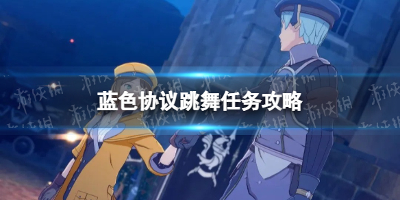 《蓝色协议》跳舞任务怎么做？ 跳舞任务攻略