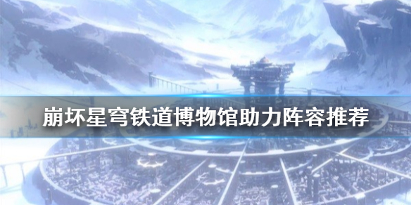《崩坏星穹铁道》博物馆助力阵容有什么?  崩坏星穹铁道博物馆助力阵容推荐