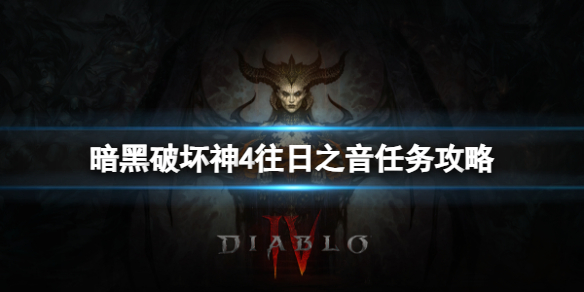 《暗黑破坏神4》往日之音任务怎么玩？往日之音任务攻略