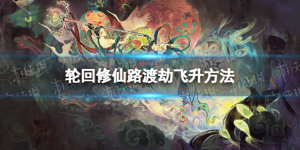 《轮回修仙路》怎么渡劫飞升？ 渡劫飞升方法