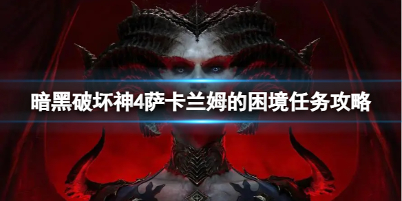《暗黑破坏神4》萨卡兰姆的困境任务怎么完成？萨卡兰姆的困境任务攻略