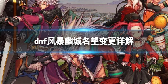 《地下城与勇士》风暴幽城怎么变更名望？ 风暴幽城名望变更详解